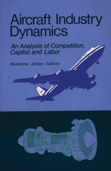 Aircraft Industry Dynamics : An Anlaysis of Competition, Capital, and Labor, Hardback Book Aircraft Industry Dynamics : An Anlaysis of Competition, Capital, and Labor, Hardback Book