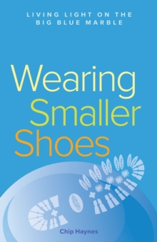 Wearing Smaller Shoes : Living Light on the Big Blue Marble, Paperback / softback Book Wearing Smaller Shoes : Living Light on the Big Blue Marble, Paperback / softback Book