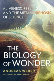 The Biology of Wonder : Aliveness, Feeling and the Metamorphosis of Science