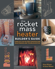 The Rocket Mass Heater Builder's Guide : Complete Step-by-Step Construction, Maintenance and Troubleshooting