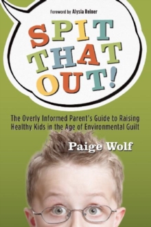 Spit that Out! : The Overly Informed Parent's Guide to Raising Healthy Kids in the Age of Environmental Guilt, Paperback Book Spit that Out! : The Overly Informed Parent's Guide to Raising Healthy Kids in the Age of Environmental Guilt, Paperback Book
