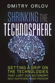 Shrinking the Technosphere : Getting a Grip on Technologies that Limit our Autonomy, Self-Sufficiency and Freedom, Paperback Book Shrinking the Technosphere : Getting a Grip on Technologies that Limit our Autonomy, Self-Sufficiency and Freedom, Paperback Book