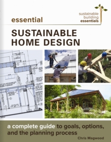 Essential Sustainable Home Design : A Complete Guide To Goals, Options, And The Design Process