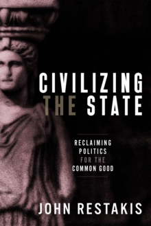 Civilizing the State : Reclaiming Politics for the Common Good