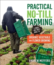 Practical No-Till Farming : A Quick and Dirty Guide to Organic Vegetable and Flower Growing