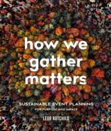 How We Gather Matters : Sustainable Event Planning for Purpose and Impact