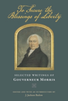 To Secure the Blessings of Liberty : Selected Writings of Gouverneur Morris, Paperback Book To Secure the Blessings of Liberty : Selected Writings of Gouverneur Morris, Paperback Book