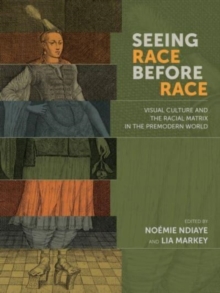 Seeing Race Before Race - Visual Culture and the Racial Matrix in the Premodern World