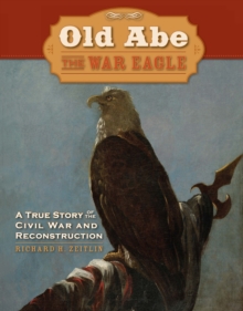 Old Abe the War Eagle : A True Story of the Civil War And Reconstruction