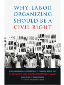 Why Labor Organizing Should Be a Civil Right : Rebuilding a Middle-Class Democracy by Enhancing Worker Voice