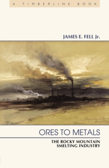 Ores to Metals : The Rocky Mountain Smelting Industry, Paperback / softback Book Ores to Metals : The Rocky Mountain Smelting Industry, Paperback / softback Book