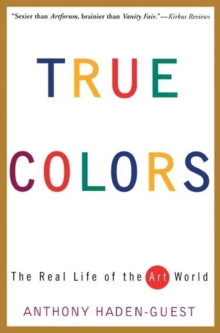 True Colors : The Real Life of the Art World