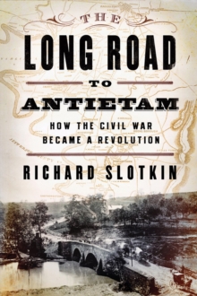 The Long Road to Antietam : How the Civil War Became a Revolution, Hardback Book The Long Road to Antietam : How the Civil War Became a Revolution, Hardback Book