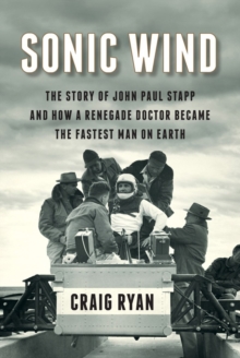Sonic Wind : The Story of John Paul Stapp and How a Renegade Doctor Became the Fastest Man on Earth, Hardback Book Sonic Wind : The Story of John Paul Stapp and How a Renegade Doctor Became the Fastest Man on Earth, Hardback Book
