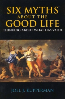 Six Myths About the Good Life : Thinking About What Has Value, Paperback Book Six Myths About the Good Life : Thinking About What Has Value, Paperback Book