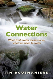 The Water Connections : What Fresh Water Means to Us, What We Mean to Water