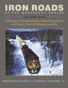 Iron Roads of the Monadnock Region : Railroads of Southwestern New Hampshire and North-Central Massachusetts, Volume I