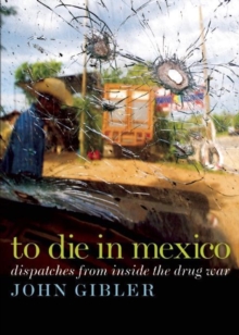 To Die in Mexico : Dispatches from Inside the Drug War, Paperback / softback Book To Die in Mexico : Dispatches from Inside the Drug War, Paperback / softback Book