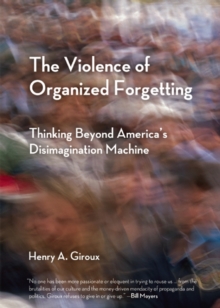 The Violence of Organized Forgetting : Thinking Beyond America's Disimagination Machine