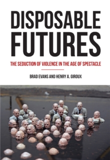 Disposable Futures : The Seduction of Violence in the Age of Spectacle