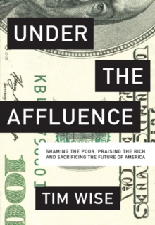 Under the Affluence : Shaming the Poor, Praising the Rich and Sacrificing the Future of America