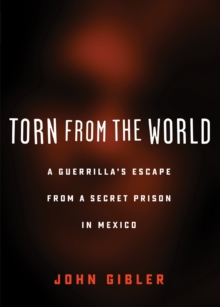 Torn from the World : A Guerrilla's Escape from a Secret Prison in Mexico