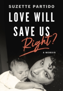 Love Will Save Us, Right? : A Memoir