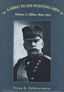 A Hero to His Fighting Men : Nelson A.Miles, 1839-1925