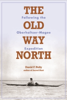 The Old Way North : Following the Oberholtzer-Magee Expedition