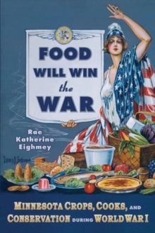 Food Will Win the War : Minnesota Crops, Cook, and Conservation during World War I