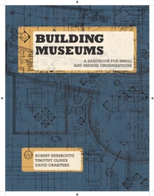 Building Museums : A Handbook for Small and Midsize Organizations