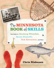 The Minnesota Book of Skills : Your Guide to Smoking Whitefish, Sauna Etiquette, Tick Extraction, and More