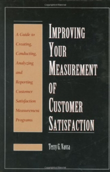 Improving Your Measurement of Customer Satisfaction : A Guide to Creating, Conducting, Analyzing, and Reporting Customer Satisfaction Measurement Programs