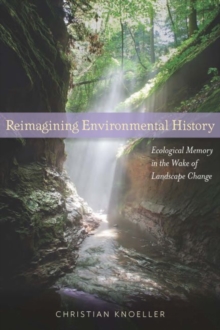 Reimagining Environmental History : Ecological Memory in the Wake of Landscape Change