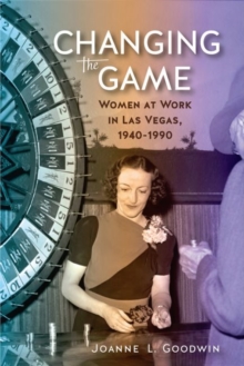 Changing the Game : Women at Work in Las Vegas, 1940-1990