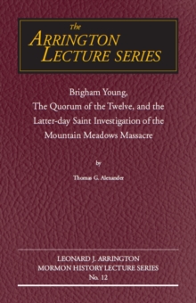 Brigham Young, the Quorum of the Twelve, and the Latter-Day Saint Investigation of the Mountain Meadows Massacre : Arrington Lecture No. Twelve