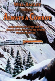 Always a Cowboy : Judge Wilson McCarthy and the Rescue of the Denver & Rio Grande Western Railroad