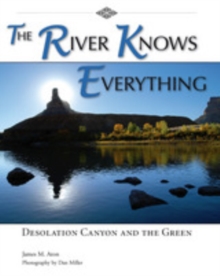 The River Knows Everything : Desolation  Canyon and the Green