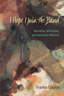 I Hope I Join the Band : Narrative, Affiliation, and Antiraciset Rhetoric, Paperback Book I Hope I Join the Band : Narrative, Affiliation, and Antiraciset Rhetoric, Paperback Book