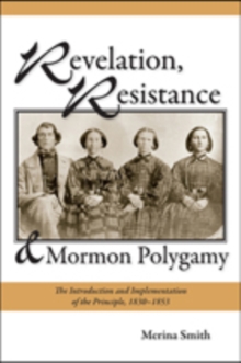 Revelation, Resistance, and Mormon Polygamy : The Introduction and Implementation of the Principle, 1830-1853