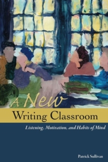 A New Writing Classroom : Listening, Motivation, and Habits of Mind, Paperback / softback Book A New Writing Classroom : Listening, Motivation, and Habits of Mind, Paperback / softback Book