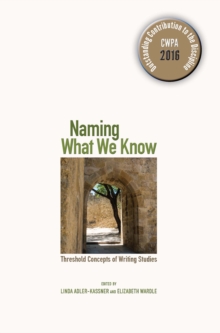 Naming What We Know : Threshold Concepts of Writing Studies