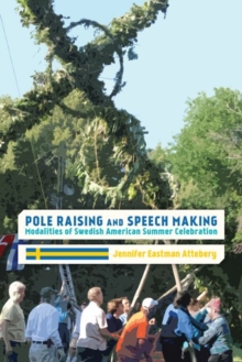 Pole Raising and Speech Making : Modalities of Swedish American Summer Celebration, Hardback Book Pole Raising and Speech Making : Modalities of Swedish American Summer Celebration, Hardback Book