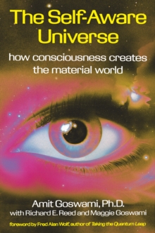 The Self-Aware Universe : How Consciousness Creates the Material Universe