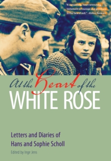 At the Heart of the White Rose : Letters and Diaries of Hans and Sophie Scholl