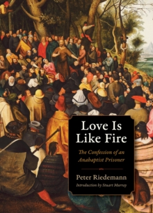 Love Is Like Fire : The Confession of an Anabaptist Prisoner