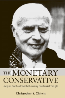 The Monetary Conservative : Jacques Rueff and Twentieth-century Free Market Thought, Hardback Book The Monetary Conservative : Jacques Rueff and Twentieth-century Free Market Thought, Hardback Book