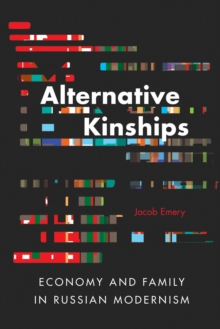 Alternative Kinships : Economy and Family in Russian Modernism, Book Alternative Kinships : Economy and Family in Russian Modernism, Book