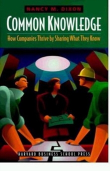 Common Knowledge : How Companies Thrive by Sharing What They Know, Hardback Book Common Knowledge : How Companies Thrive by Sharing What They Know, Hardback Book
