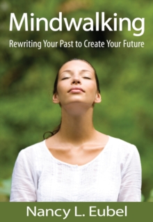 Mindwalking : Rewriting Your Past to Create Your Future